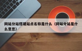 格尔木网站分站搭建站点名称是什么（网站分站是什么意思）