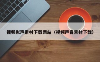格尔木视频拟声素材下载网站（视频声音素材下载）