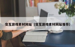格尔木交互游戏素材网站（交互游戏素材网站推荐）