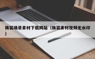 格尔木换装场景素材下载网站（换装素材视频无水印）