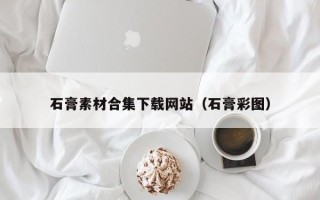 格尔木石膏素材合集下载网站（石膏彩图）
