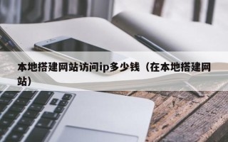 格尔木本地搭建网站访问ip多少钱（在本地搭建网站）