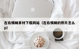格尔木左右模糊素材下载网站（左右模糊的照片怎么p）