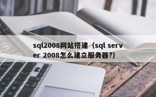 格尔木sql2008网站搭建（sql server 2008怎么建立服务器?）