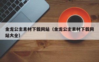 格尔木金龙公主素材下载网站（金龙公主素材下载网站大全）