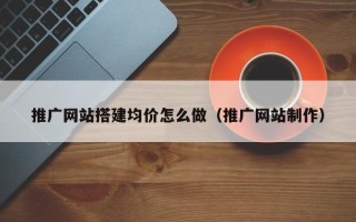 格尔木推广网站搭建均价怎么做（推广网站制作）