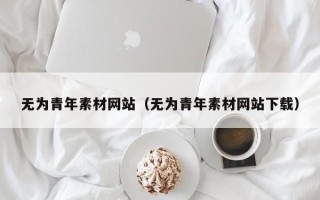 格尔木无为青年素材网站（无为青年素材网站下载）