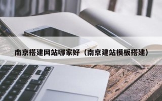 格尔木南京搭建网站哪家好（南京建站模板搭建）