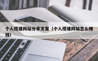 格尔木个人搭建网站分享文案（个人搭建网站怎么赚钱）