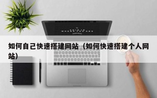 格尔木如何自己快速搭建网站（如何快速搭建个人网站）